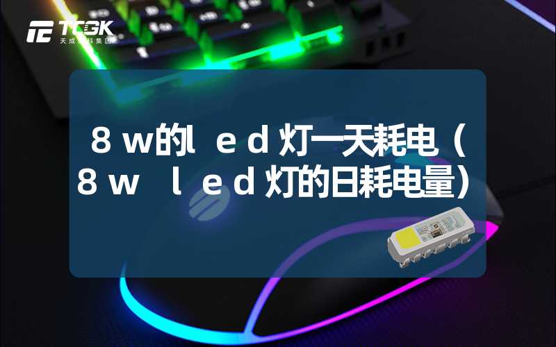 8w的led灯一天耗电（8w led灯的日耗电量）